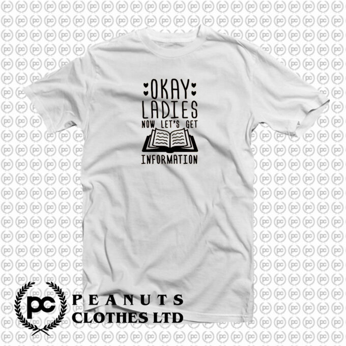 Okay Ladies Now Lets Get Information T Shirt
