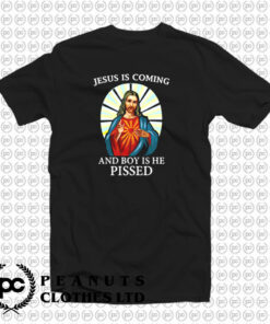 Jesus is Coming And Boy is He Pissed T Shirt