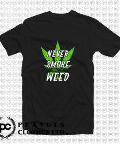 Marijuana Weed Pot Never Smoke Bad Weed T Shirt