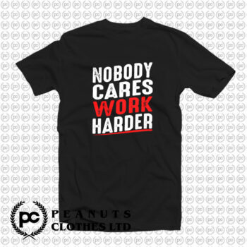 Nobody Cares Work Harder T Shirt