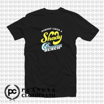 Nobody Likes a Shady Beach T Shirt