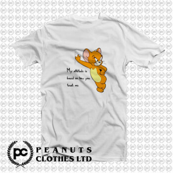 Tom And Jerry Quote My Attitude Is Based On How You Treat Me T Shirt