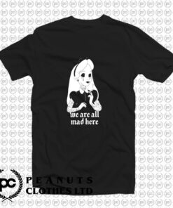 Were all Mad Here T Shirt