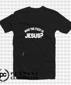 Who The Fuck Is Jesus T Shirt