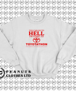 You Can Go To Hell Im Going To Toyotathon Sweatshirt