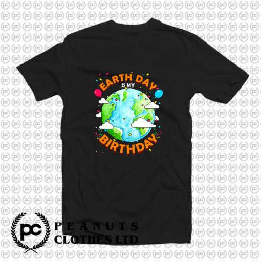 Earth Day is My Birthday T Shirt