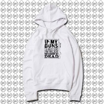 If My Guns Dead Your Problem Hoodie