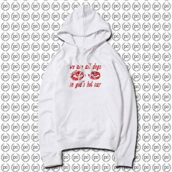 We Are All Dogs In Gods Hot Car Hoodie
