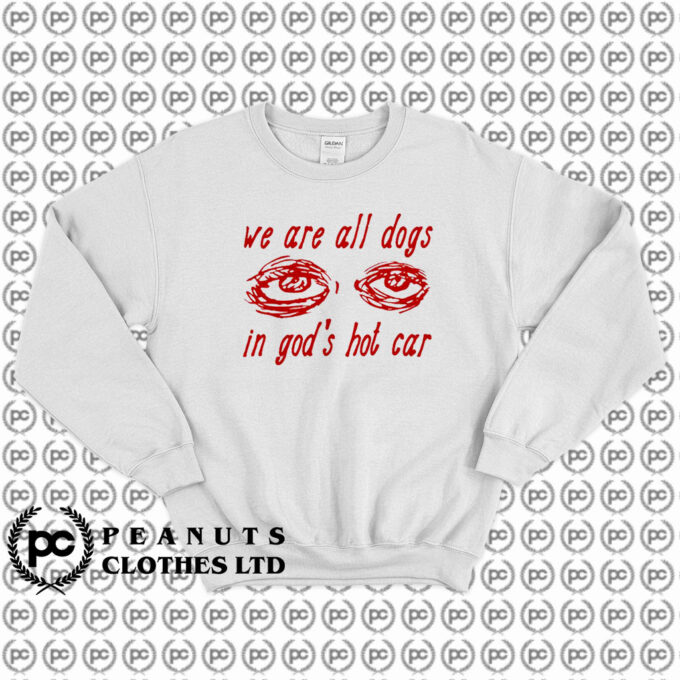 We Are All Dogs In Gods Hot Car Sweatshirt