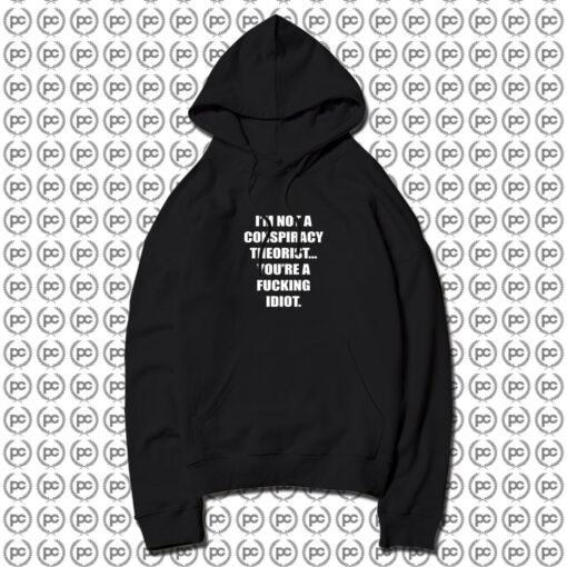 I'M NOT A CONSPIRACY THEORIST YOU'RE A FUCKING IDIOT Hoodie