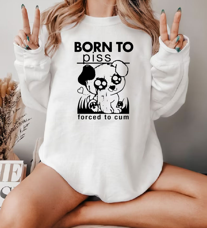 Born To Piss Forced To Cum Funny Dog Sweatshirt