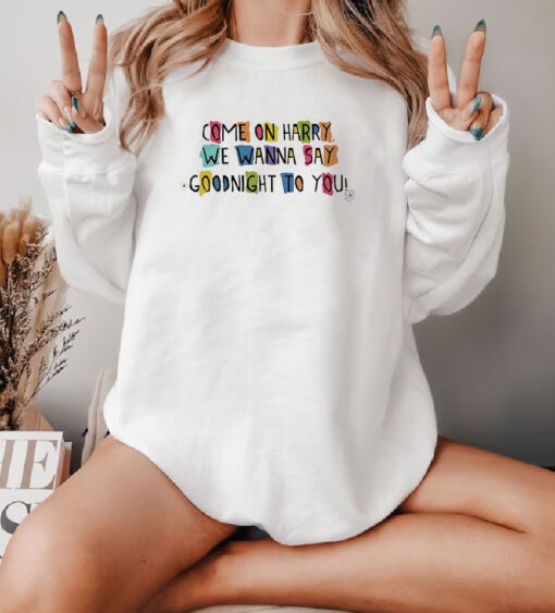 Come On Harry, We Wanna Say Goodnight To You Sweatshirt
