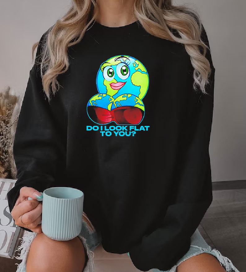 Do I Look Flat To You Earth Day Sweatshirt