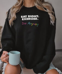 Eat Right Exercise Die Anyways Sweatshirt