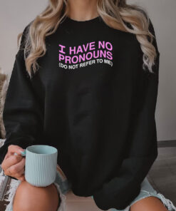 I Have No Pronouns Do Not Refer to Me Sweatshirt