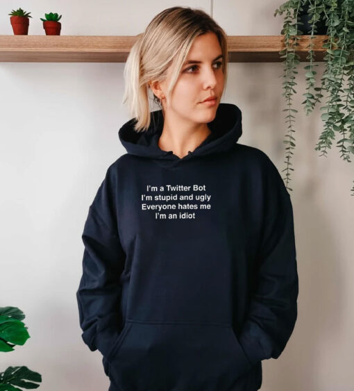 I'm A Twitter Bot I'm Stupid And Ugly Everyone Hates Me I'm An Idiot Hoodie