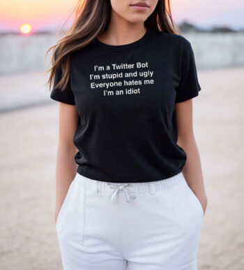 I'm A Twitter Bot I'm Stupid And Ugly Everyone Hates Me I'm An Idiot T Shirt