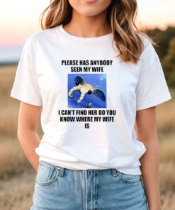 Please Has Anybody Seen My Wife I Can’t Find Her Do You T Shirt
