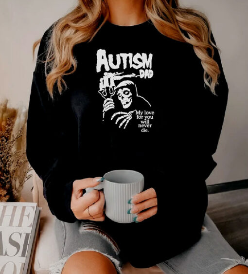 Autism Dad My Love For You Will Never Die Sweatshirt