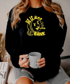 Good People He Is Not Your Bank Sweatshirt