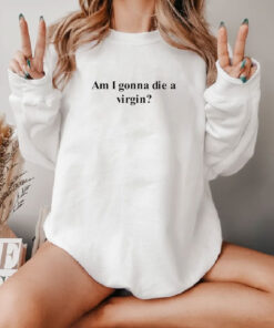 I Am Gonna Die A Virgin Sweatshirt