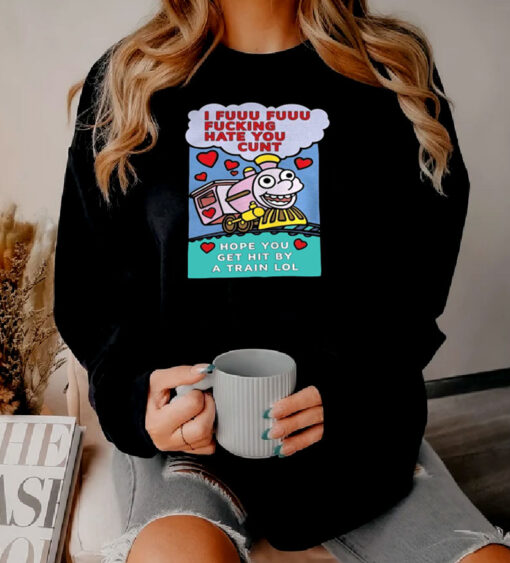 I Fuuu Fuuu Fucking Hate You Cunt Hope You Sweatshirt