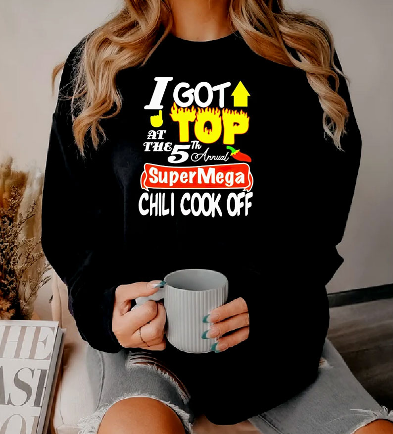 I Got Top At The 5th Annual Super Mega Chili Cook Off Sweatshirt