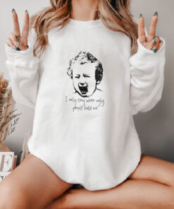 I Only Cry When Ugly People Hold Me Sweatshirt