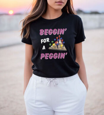 Beggin' For A Peggin T Shirt
