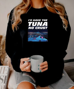 Ill Have The Tuna No Crust The Fast and Furious Sweatshirt