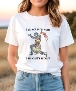 I Do Not Serve Cunt I Am Cunts Servant T-Shirt