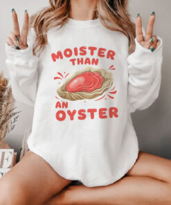 Moister Than an Oyster Sweatshirt