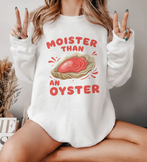 Moister Than an Oyster Sweatshirt