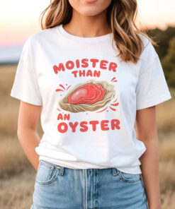 Moister Than an Oyster T Shirt