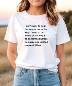 I Don’t Want To Be In The Loop Or Out Of The Loop I Want T-Shirt