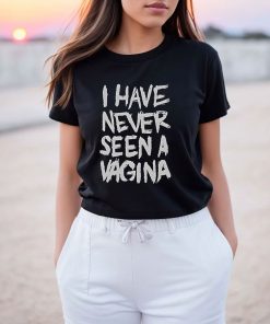 I Have Never Seen A Vagina T-Shirt